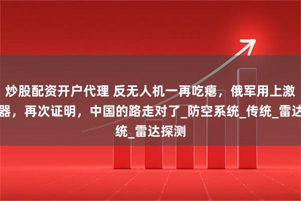 炒股配资开户代理 反无人机一再吃瘪，俄军用上激光武器，再次证明，中国的路走对了_防空系统_传统_雷达探测