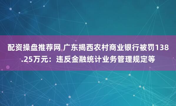 配资操盘推荐网 广东揭西农村商业银行被罚138.25万元：违反金融统计业务管理规定等