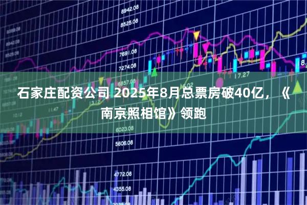 石家庄配资公司 2025年8月总票房破40亿，《南京照相馆》领跑