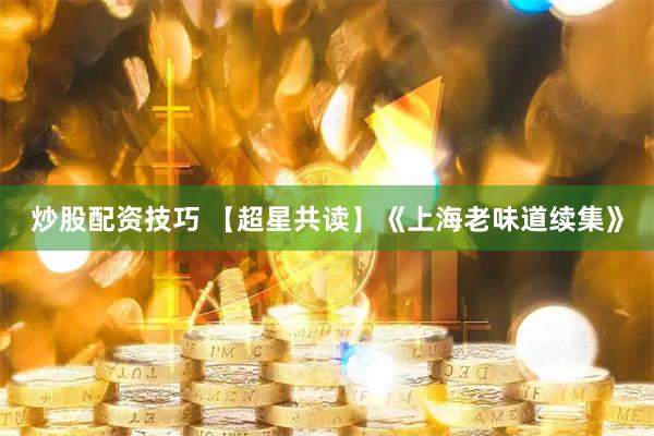 炒股配资技巧 【超星共读】《上海老味道续集》